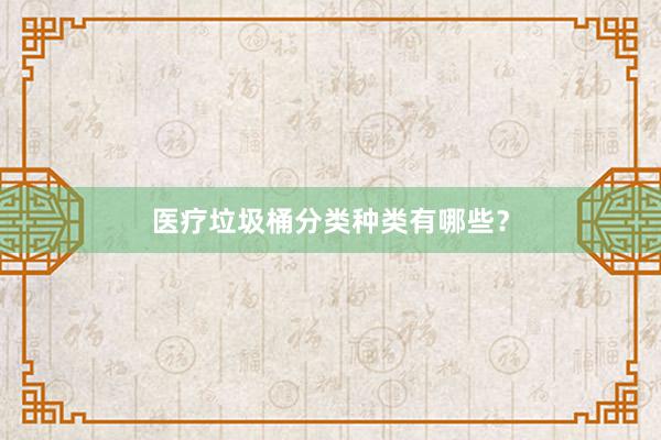 医疗垃圾桶分类种类有哪些？